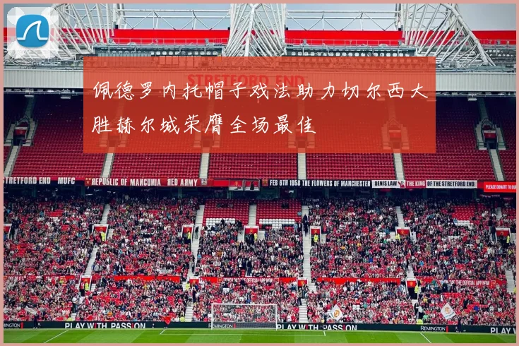 佩德罗内托帽子戏法助力切尔西大胜赫尔城荣膺全场最佳