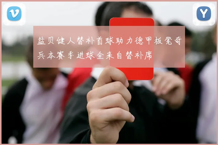盐贝健人替补首球助力德甲板凳奇兵本赛季进球全来自替补席