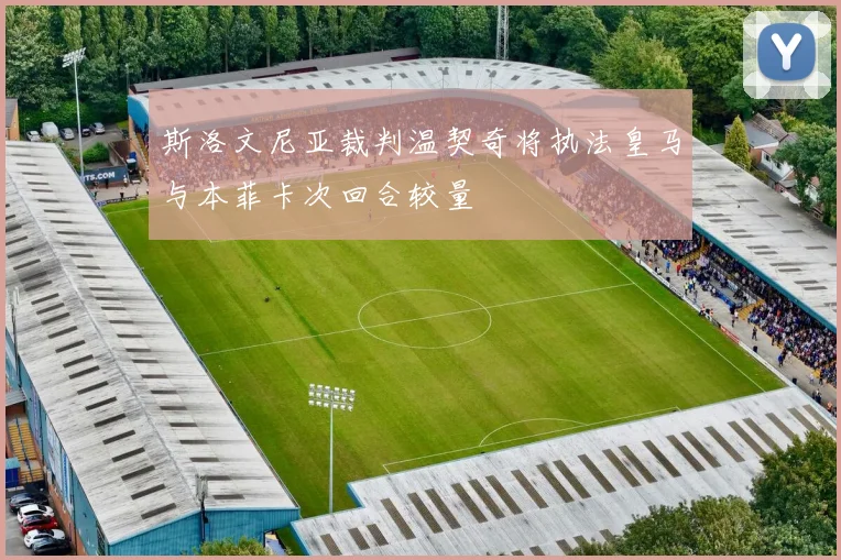 斯洛文尼亚裁判温契奇将执法皇马与本菲卡次回合较量