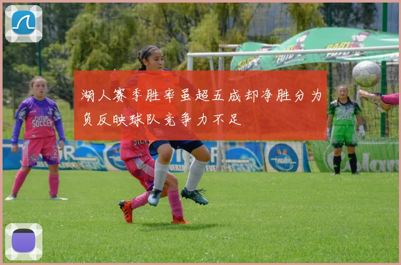 湖人赛季胜率虽超五成却净胜分为负反映球队竞争力不足