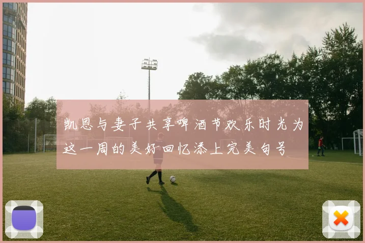 凯恩与妻子共享啤酒节欢乐时光为这一周的美好回忆添上完美句号