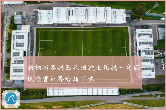利物浦客战西汉姆迎生死战一年前铁锤曾让滕哈赫下课