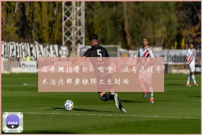 右手拇指骨折！哈登：没考虑过手术治疗那要缺阵太长时间
