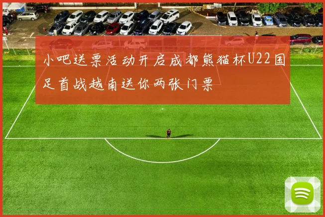 小吧送票活动开启成都熊猫杯U22国足首战越南送你两张门票