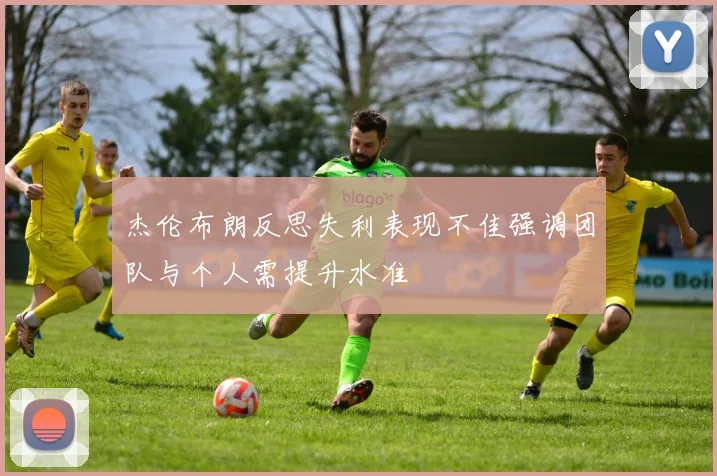 杰伦布朗反思失利表现不佳强调团队与个人需提升水准