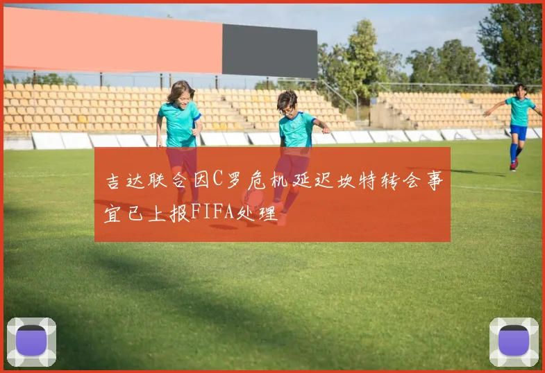 吉达联合因C罗危机延迟坎特转会事宜已上报FIFA处理