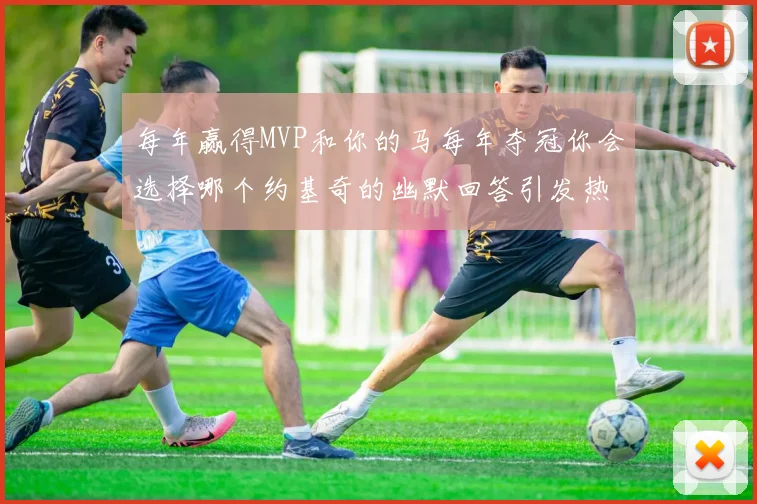每年赢得MVP和你的马每年夺冠你会选择哪个约基奇的幽默回答引发热议