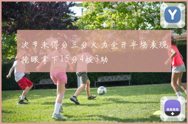 次节未得分三分火力全开半场表现抢眼拿下15分4板3助