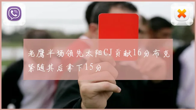 老鹰半场领先太阳CJ贡献16分布克紧随其后拿下15分