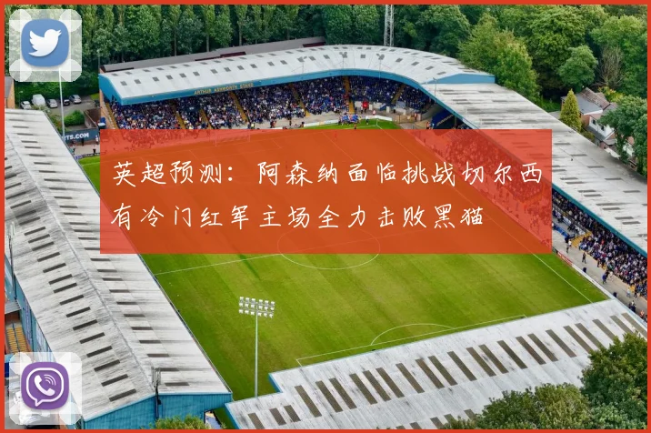 英超预测：阿森纳面临挑战切尔西有冷门红军主场全力击败黑猫