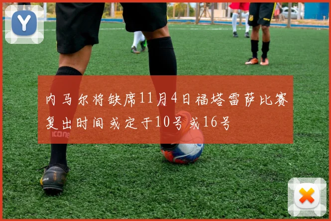 内马尔将缺席11月4日福塔雷萨比赛复出时间或定于10号或16号